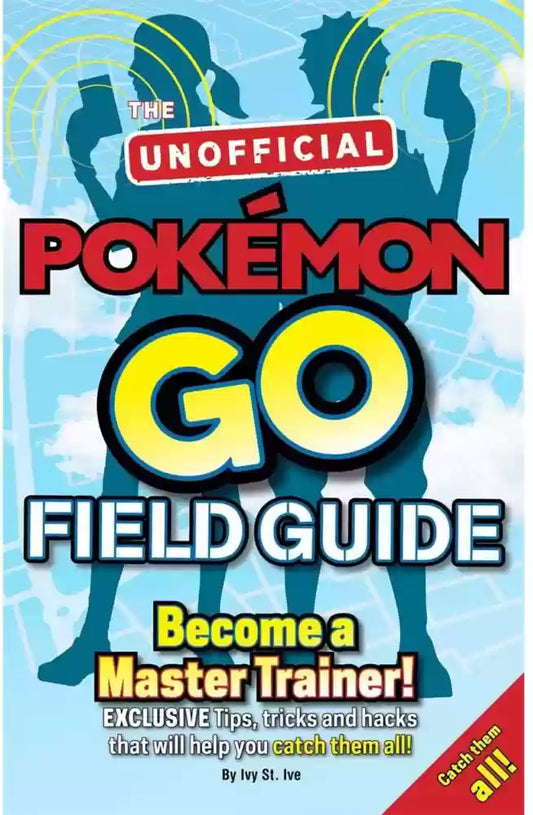 Pokemon Go the Unofficial Field Guide